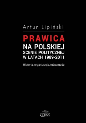 Prawica na polskiej scenie politycznej w latach 1989-2011 - Lipiński Artur