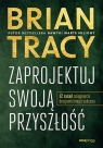 Zaprojektuj swoją przyszłość 12 zasad osiągnięcia bezgranicznego Brian Tracy