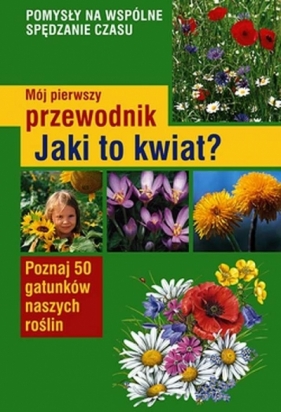 Mój pierwszy przewodnik. Jaki to kwiat? - Henryk Garbarczyk, Małgorzata Garbarczyk