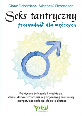 Seks tantryczny - przewodnik dla mężczyzn. Praktyczne ćwiczenia i medytacje, dzięki którym wzmocnisz męską energię seksualną i przygotujesz ciało na głęboką ekstazę - Richardson Diana, Richardson Michael S.