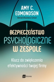 Bezpieczeństwo psychologiczne w zespole. Klucz do zwiększenia efektywności twojej firmy - Amy C. Edmondson