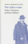 Nie tylko o nim Szkice z literatury polskiej i folkloru Bokszczanin Maria