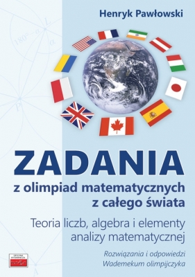 Zadania z olimpiad matematycznych z całego świata Teoria liczb, algebra i elementy analizy matematycznej - Pawłowski Henryk