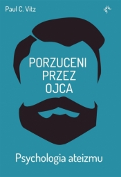 Porzuceni przez ojca. . Psychologia ateizmu - Paul Vitz