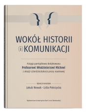 Wokół historii (i) komunikacji. Księga pamiątkowa dedykowana Profesorowi Włodzimierzowi Michowi z ok