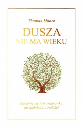 Dusza nie ma wieku. Starzenie się jako wędrówka... - Thomas Moore, Jerzy Korpanty