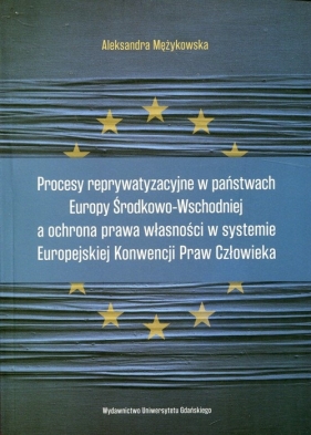 Procesy reprywatyzacyjne w państwach Europy Środkowo-Wschodniej a ochrona prawa własności w systemie Europejskiej Konwencji Praw Człowieka - Mężykowska Aleksandra