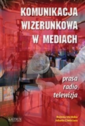 Komunikacja wizerunkowa w mediach - Uścińska Bożena, Ciamciara Jolanta