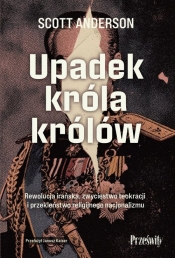 Upadek króla królów. Rewolucja irańska, zwycięstwo teokracji i przekleństwo religijnego nacjonalizmu - Scott Anderson
