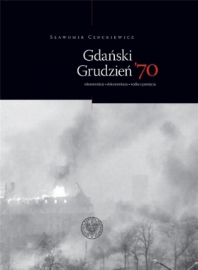 Gdański grudzień 70. rekonstrukcja dokumentacja - Sławomir Cenckiewicz