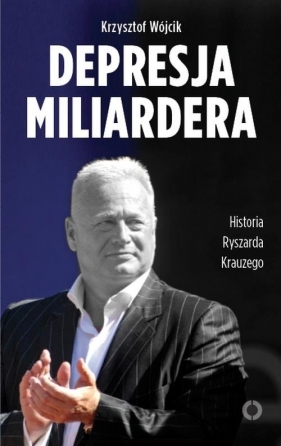 Depresja miliardera Historia Ryszarda Krauzego, jednego z najbogatszych Polaków - Krzysztof Wójcik
