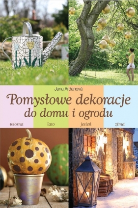 Pomysłowe dekoracje do domu i ogrodu - Ardanova Jana