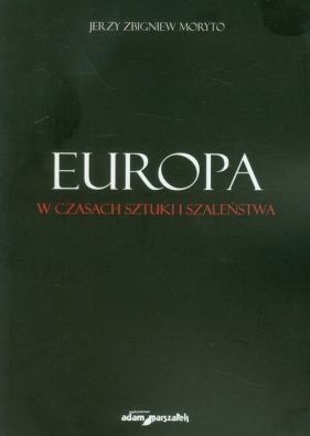 Europa w czasach sztuki i szaleństwa - Jerzy Zbigniew Moryto