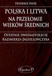 Polska i Litwa na przełomie wieków średnich - Papee Fryderyk