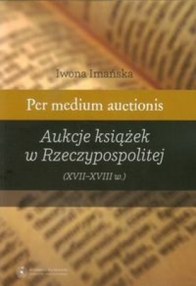 Per medium auctionis Aukcje książek w Rzeczypospolitej - Imańska Iwona