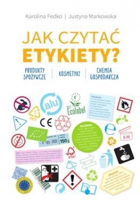 Jak czytać etykiety? Produkty spożywcze, kosmetyki, chemia gospodarcza - Karolina Fedko, Justyna Markowska