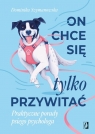 On chce sie tylko przywitać! Praktyczne porady psiego psychologa Szymanowska Dominika