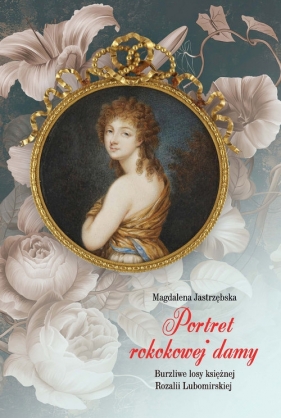 Portret rokokowej damy. Burzliwe losy księżnej Rozalii Lubomirskiej - Jastrzębska Magdalena