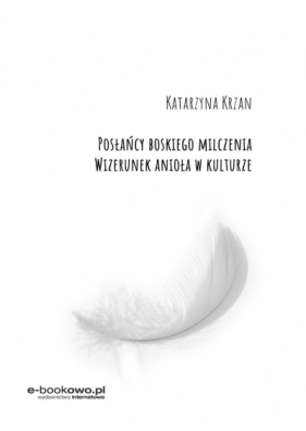 Posłańcy boskiego milczenia. Wizerunek anioła... - Katarzyna Krzan