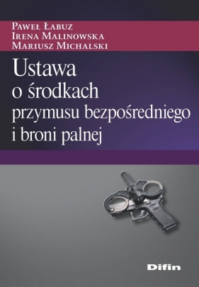 Ustawa o środkach przymusu bezpośredniego i broni palnej - Paweł Łabuz, Irena Malinowska, Mariusz Michalski